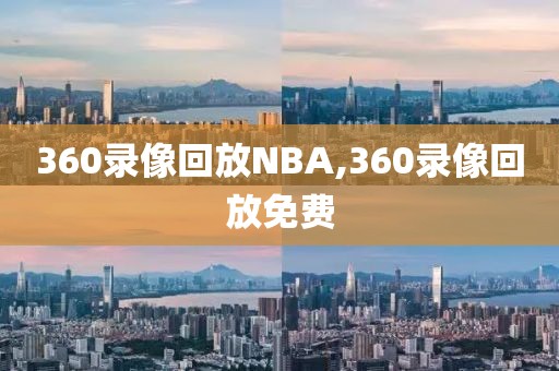 360录像回放NBA,360录像回放免费-第1张图片-懂球帝