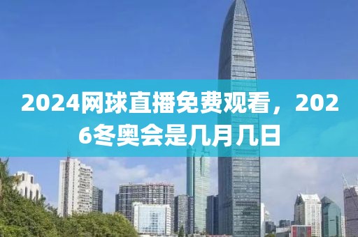 2024网球直播免费观看，2026冬奥会是几月几日-第1张图片-懂球帝