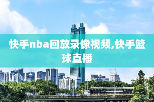 快手nba回放录像视频,快手篮球直播-第1张图片-懂球帝