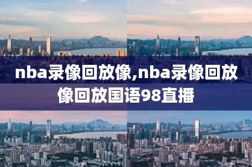 nba录像回放像,nba录像回放像回放国语98直播-第1张图片-懂球帝