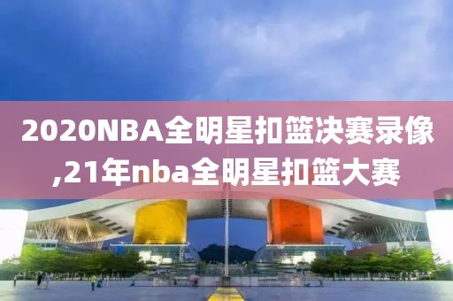 2020NBA全明星扣篮决赛录像,21年nba全明星扣篮大赛-第1张图片-懂球帝