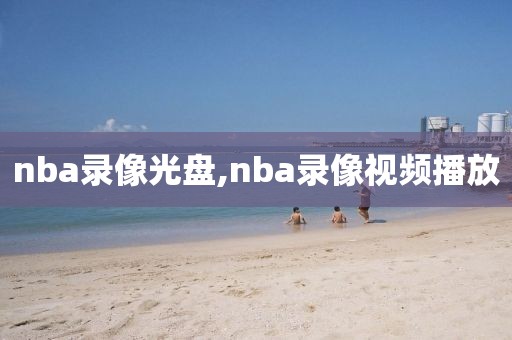 nba录像光盘,nba录像视频播放-第1张图片-懂球帝