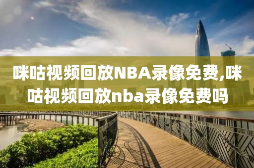 咪咕视频回放NBA录像免费,咪咕视频回放nba录像免费吗-第1张图片-懂球帝