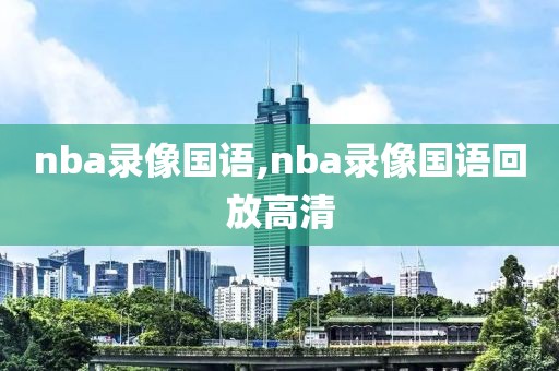 nba录像国语,nba录像国语回放高清-第1张图片-懂球帝