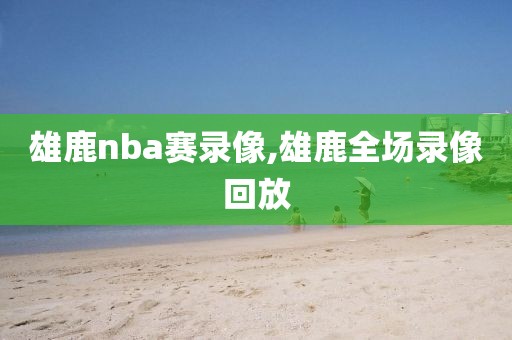 雄鹿nba赛录像,雄鹿全场录像回放-第1张图片-懂球帝