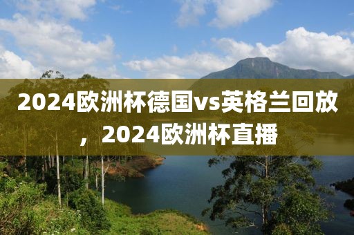 2024欧洲杯德国vs英格兰回放，2024欧洲杯直播-第1张图片-懂球帝