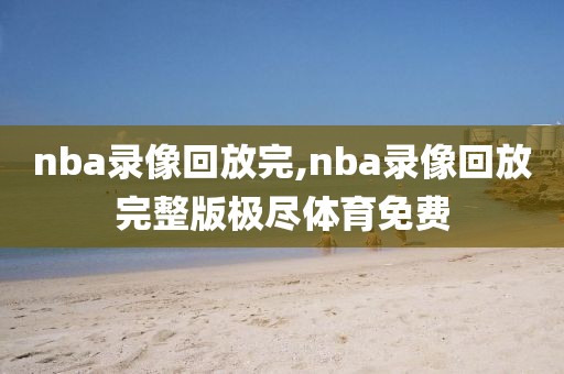 nba录像回放完,nba录像回放完整版极尽体育免费-第1张图片-懂球帝