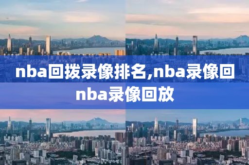 nba回拨录像排名,nba录像回nba录像回放-第1张图片-懂球帝