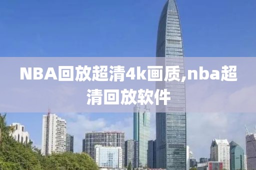 NBA回放超清4k画质,nba超清回放软件-第1张图片-懂球帝