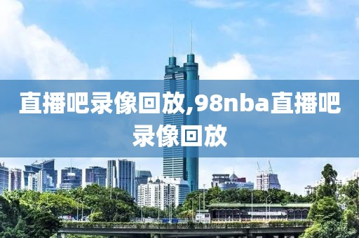 直播吧录像回放,98nba直播吧录像回放-第1张图片-懂球帝