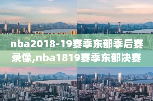 nba2018-19赛季东部季后赛录像,nba1819赛季东部决赛-第1张图片-懂球帝