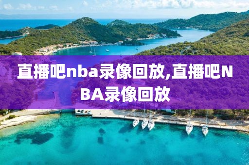 直播吧nba录像回放,直播吧NBA录像回放-第1张图片-懂球帝