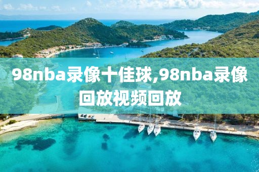 98nba录像十佳球,98nba录像回放视频回放-第1张图片-懂球帝