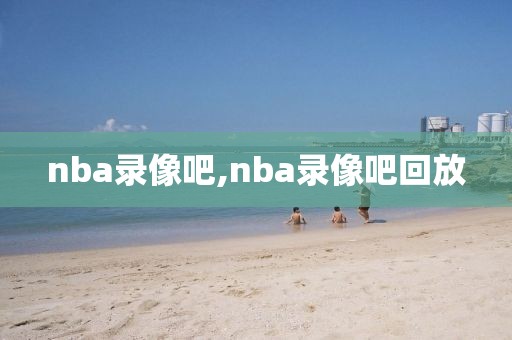 nba录像吧,nba录像吧回放-第1张图片-懂球帝