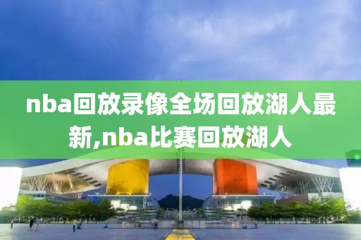 nba回放录像全场回放湖人最新,nba比赛回放湖人-第1张图片-懂球帝