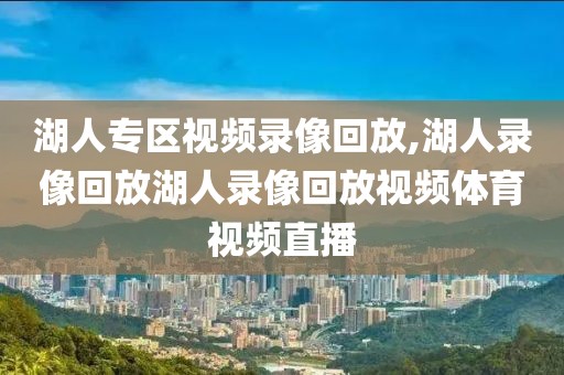 湖人专区视频录像回放,湖人录像回放湖人录像回放视频体育视频直播-第1张图片-懂球帝