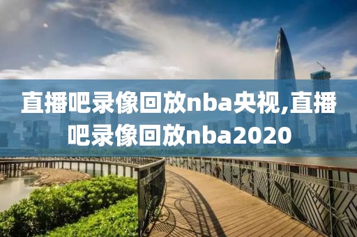 直播吧录像回放nba央视,直播吧录像回放nba2020-第1张图片-懂球帝