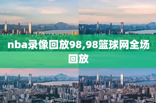 nba录像回放98,98篮球网全场回放-第1张图片-懂球帝