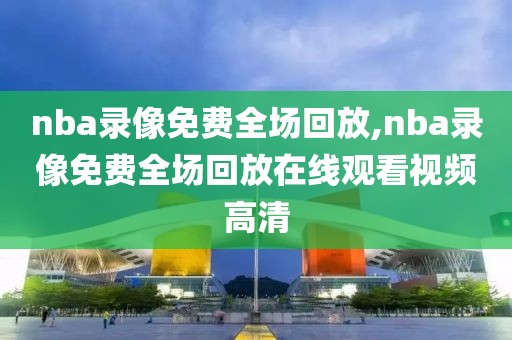 nba录像免费全场回放,nba录像免费全场回放在线观看视频高清-第1张图片-懂球帝