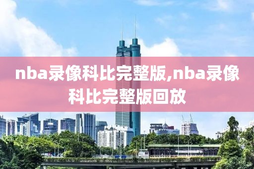 nba录像科比完整版,nba录像科比完整版回放-第1张图片-懂球帝