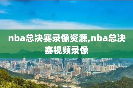 nba总决赛录像资源,nba总决赛视频录像-第1张图片-懂球帝