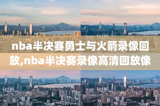 nba半决赛勇士与火箭录像回放,nba半决赛录像高清回放像-第1张图片-懂球帝