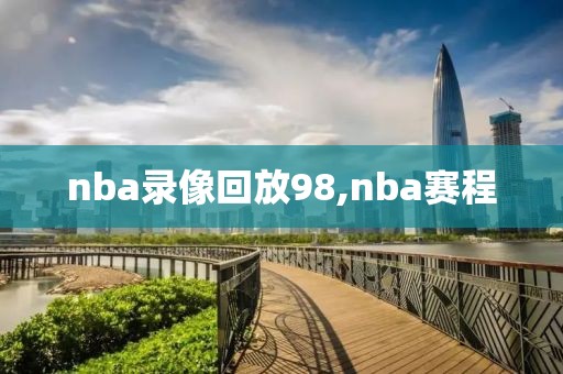 nba录像回放98,nba赛程-第1张图片-懂球帝