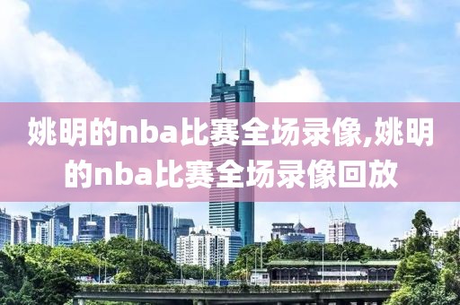 姚明的nba比赛全场录像,姚明的nba比赛全场录像回放-第1张图片-懂球帝