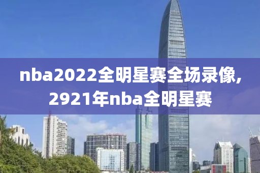 nba2022全明星赛全场录像,2921年nba全明星赛-第1张图片-懂球帝