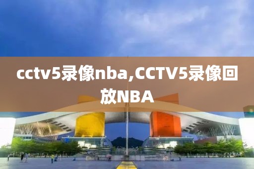 cctv5录像nba,CCTV5录像回放NBA-第1张图片-懂球帝