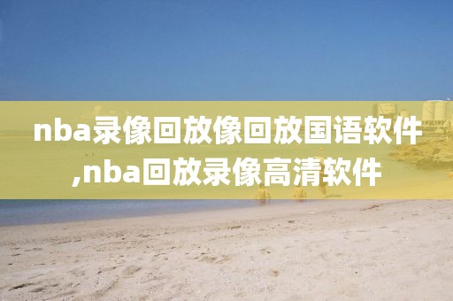 nba录像回放像回放国语软件,nba回放录像高清软件-第1张图片-懂球帝