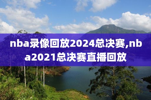 nba录像回放2024总决赛,nba2021总决赛直播回放-第1张图片-懂球帝