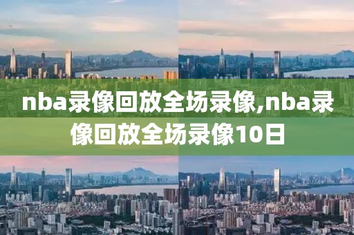 nba录像回放全场录像,nba录像回放全场录像10日-第1张图片-懂球帝