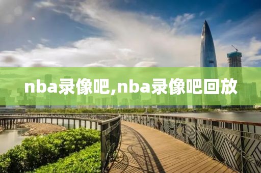 nba录像吧,nba录像吧回放-第1张图片-懂球帝