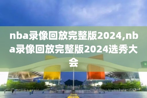 nba录像回放完整版2024,nba录像回放完整版2024选秀大会-第1张图片-懂球帝