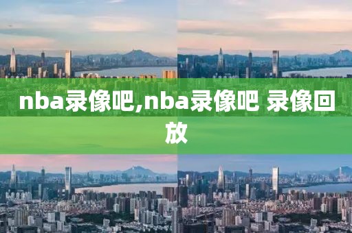 nba录像吧,nba录像吧 录像回放-第1张图片-懂球帝