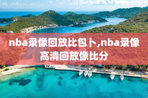 nba录像回放比包卜,nba录像高清回放像比分-第1张图片-懂球帝