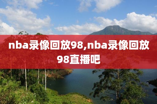 nba录像回放98,nba录像回放98直播吧-第1张图片-懂球帝