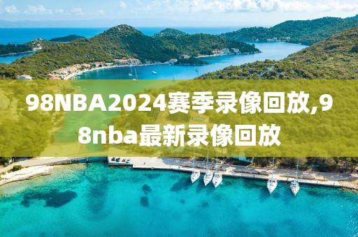 98NBA2024赛季录像回放,98nba最新录像回放-第1张图片-懂球帝