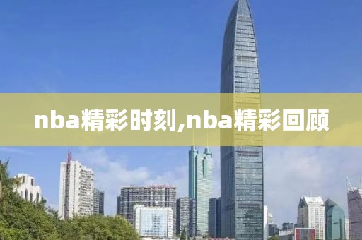 nba精彩时刻,nba精彩回顾-第1张图片-懂球帝