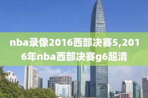 nba录像2016西部决赛5,2016年nba西部决赛g6超清-第1张图片-懂球帝