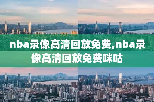 nba录像高清回放免费,nba录像高清回放免费咪咕-第1张图片-懂球帝