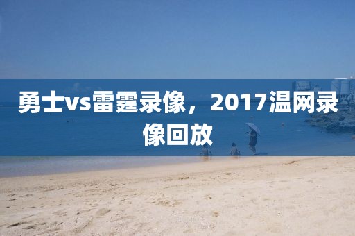 勇士vs雷霆录像，2017温网录像回放-第1张图片-懂球帝