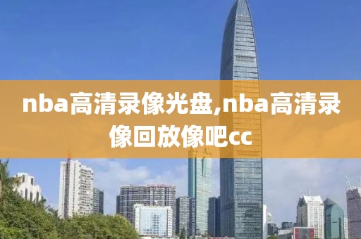 nba高清录像光盘,nba高清录像回放像吧cc-第1张图片-懂球帝