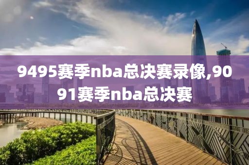 9495赛季nba总决赛录像,9091赛季nba总决赛-第1张图片-懂球帝