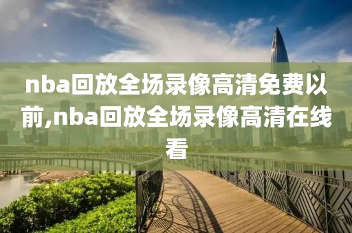 nba回放全场录像高清免费以前,nba回放全场录像高清在线看-第1张图片-懂球帝