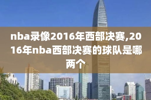 nba录像2016年西部决赛,2016年nba西部决赛的球队是哪两个-第1张图片-懂球帝