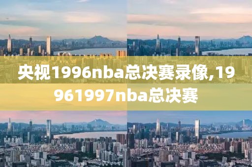 央视1996nba总决赛录像,19961997nba总决赛-第1张图片-懂球帝