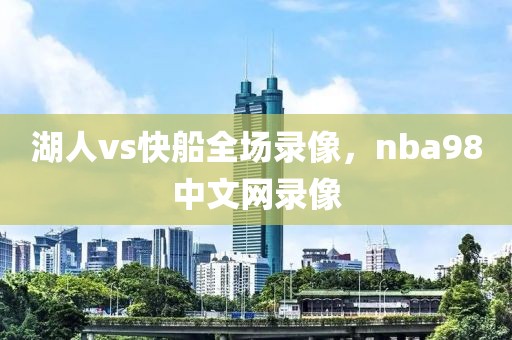 湖人vs快船全场录像，nba98中文网录像-第1张图片-懂球帝