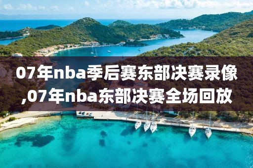 07年nba季后赛东部决赛录像,07年nba东部决赛全场回放-第1张图片-懂球帝